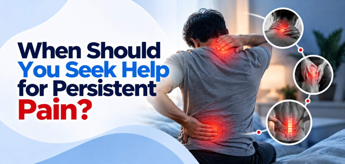 When Should You Seek Help for Persistent Pain?